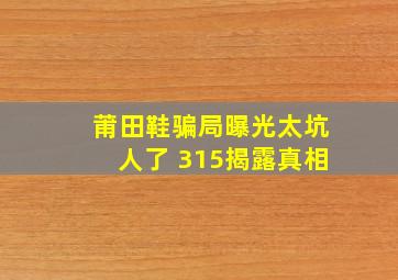 莆田鞋骗局曝光太坑人了 315揭露真相